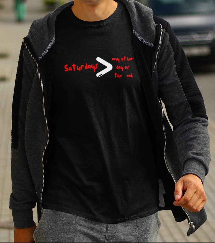 Saturdays Greater Than Any Other Day Of The Week T-Shirt