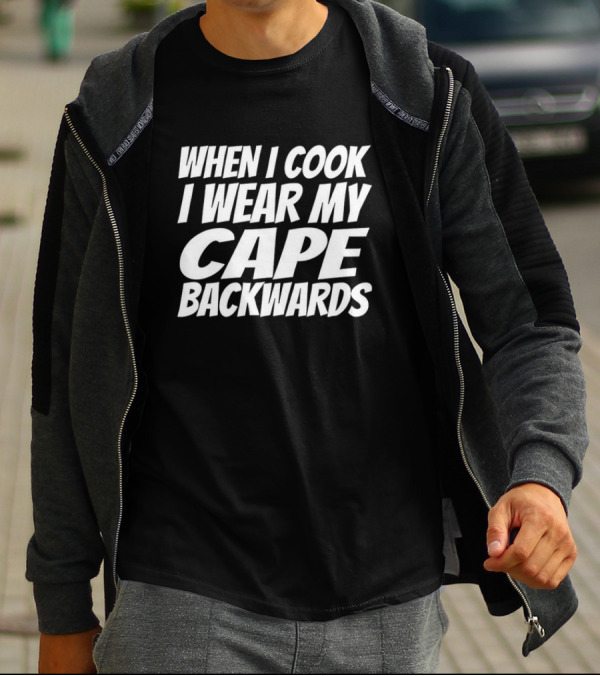WHEN I COOK I WEAR MY CAPE BACKWARDS T-Shirt