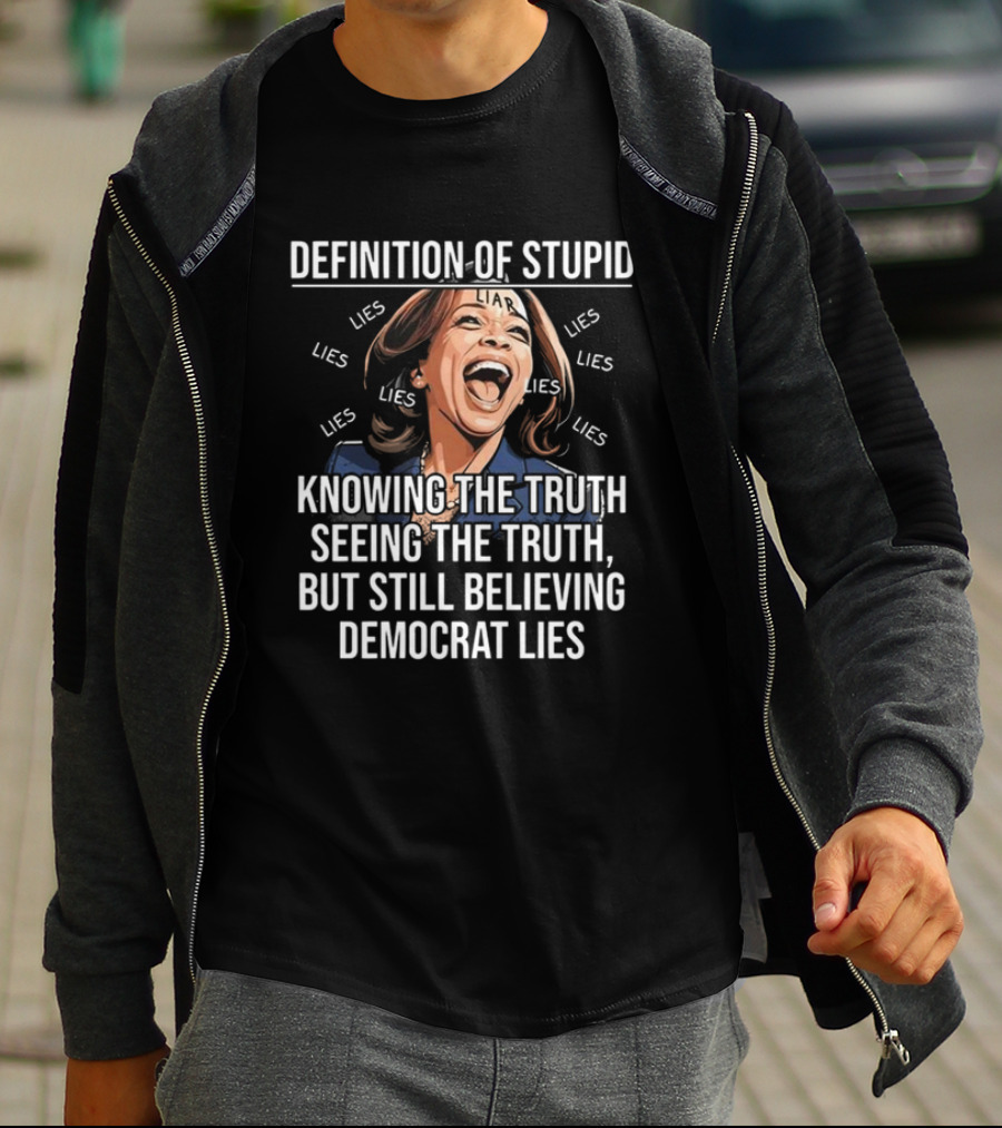 Definition Of Stupid Knowing The Truth Seeing The Truth But Still Believing Democrat Lies Liar Lies T-Shirt