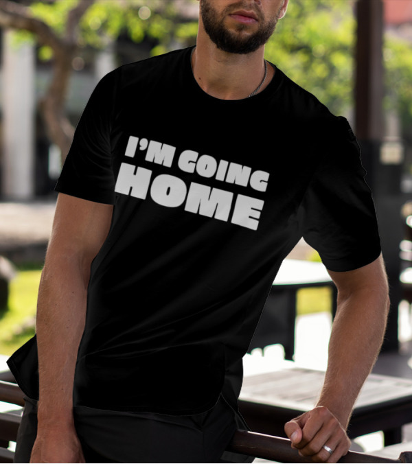 I'm Going Home T-Shirt