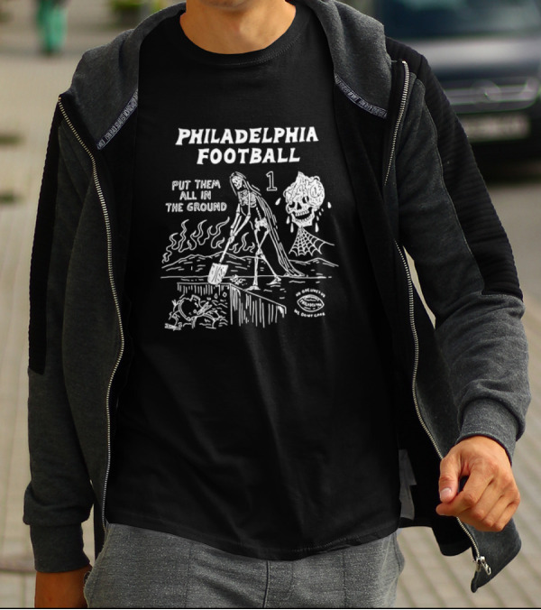 Philadelphia Football Put Them All In The Ground No One Likes Us We Don't Care T-Shirt
