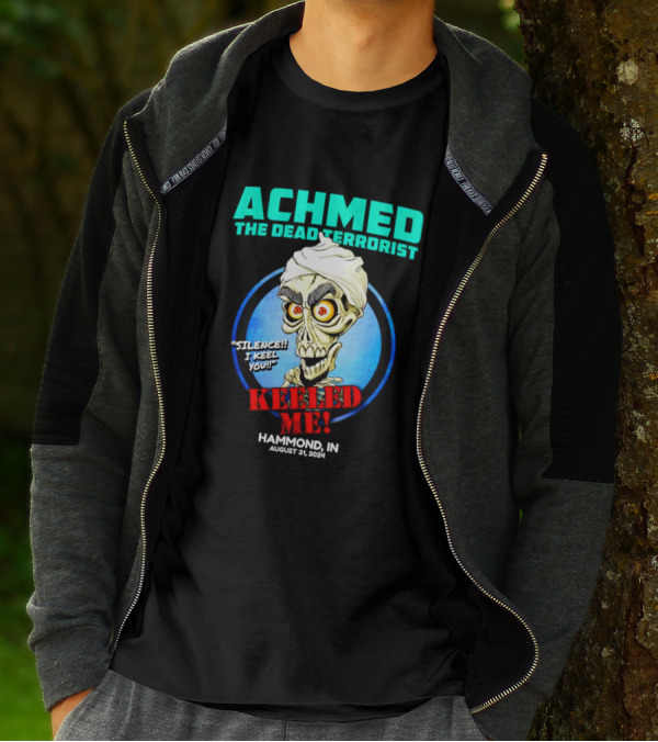 ACHMED THE DEAD TERRORIST SILENCE I KEEL YOU KEELED ME HAMMOND IN AUGUST 31 T-Shirt