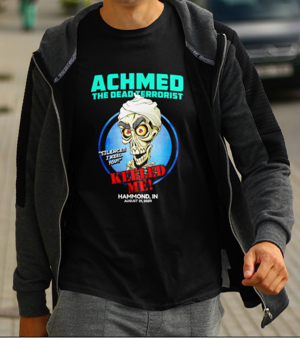 ACHMED THE DEAD TERRORIST SILENCE I KEEL YOU KEELED ME HAMMOND IN AUGUST 31 T-Shirt