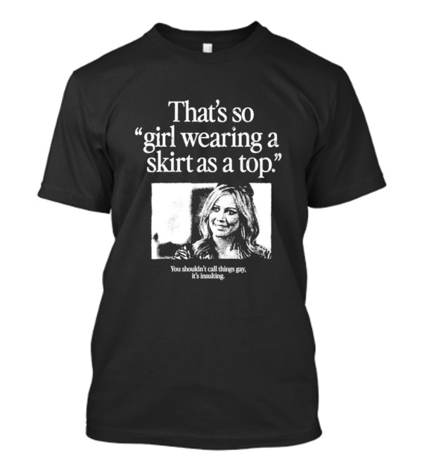 Hilary Duff That’s So Girl Wearing A Skirt As A Top You Shouldn't Call Things Gay It's Insulting T-Shirt