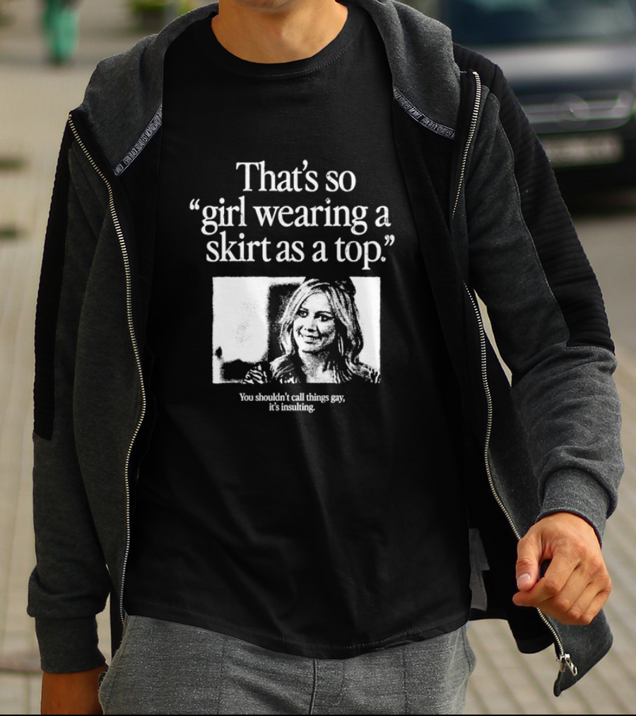 Hilary Duff That’s So Girl Wearing A Skirt As A Top You Shouldn't Call Things Gay It's Insulting T-Shirt