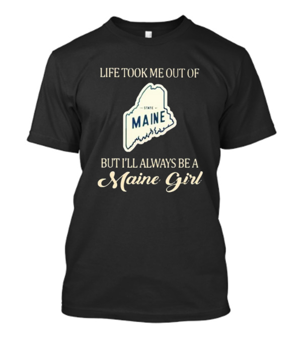 Life Took Me Out Of State Maine But I’ll Always Be A Maine Girl T-Shirt