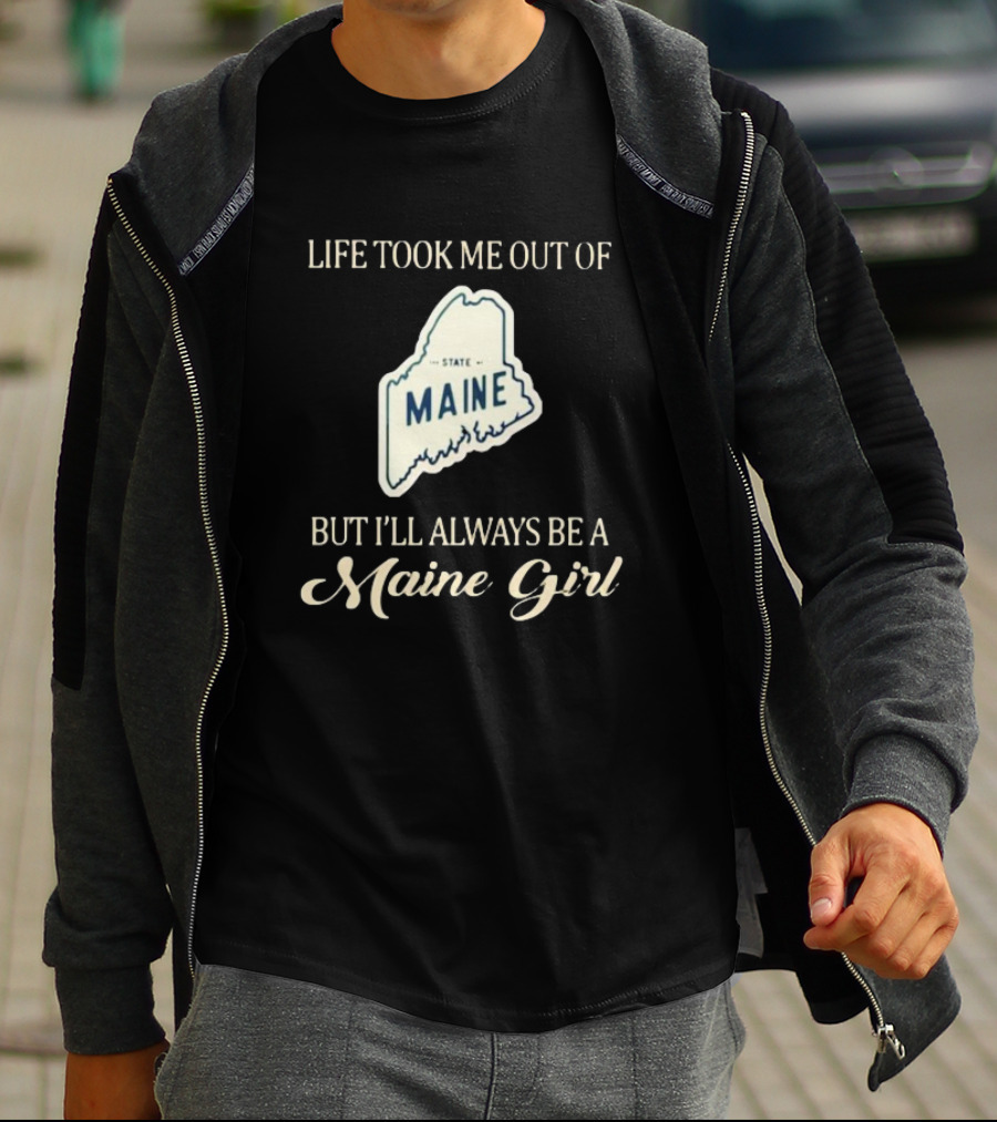 Life Took Me Out Of State Maine But I’ll Always Be A Maine Girl T-Shirt