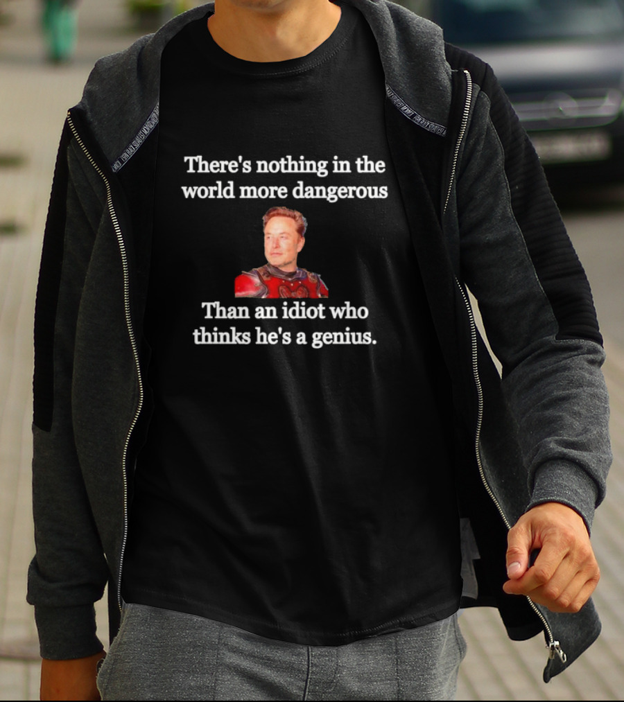 There's Nothing More Dangerous Than An Idiot Who Thinks He's A Genius Elon Musk T-Shirt