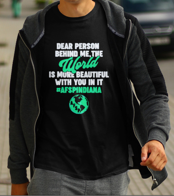 AFSP Indiana Dear Person Behind Me The World Is More Beautiful With You In It T-Shirt
