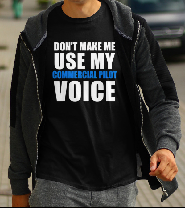 Don't Make Me Use My Serious Commercial Pilot Voice T-Shirt