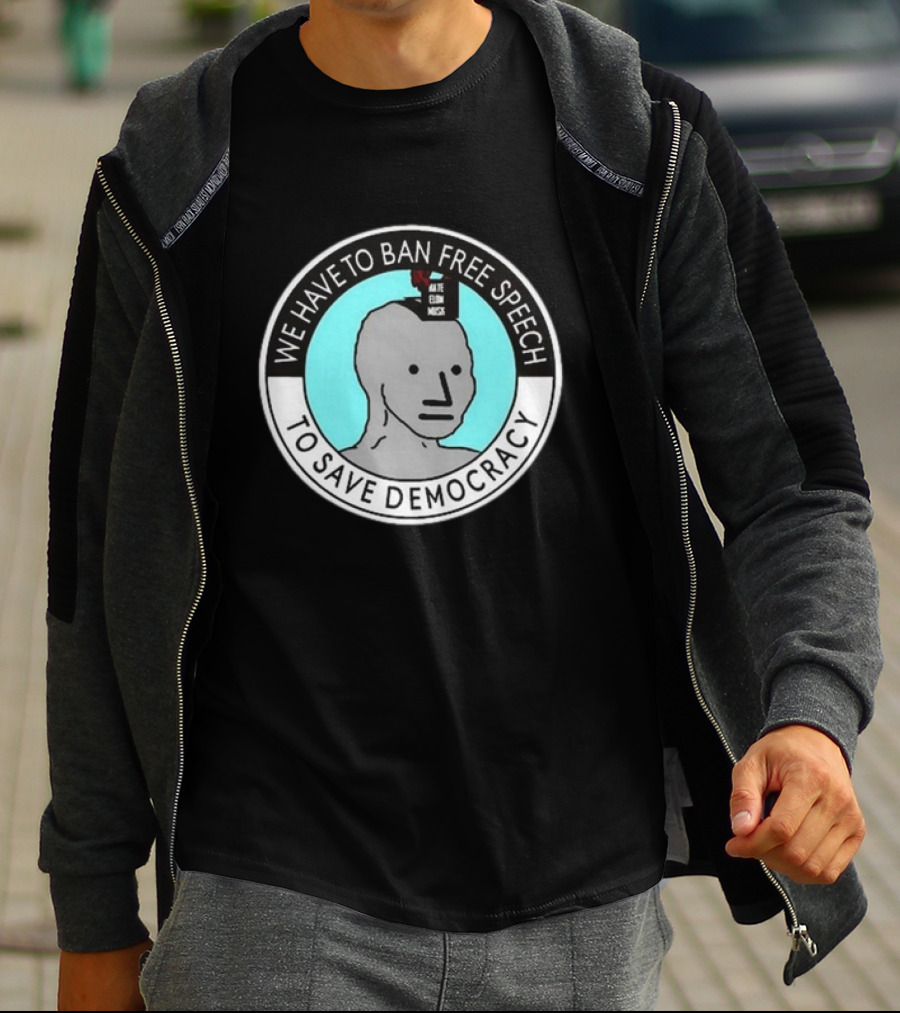 We Have To Ban Free Speech To Save Democracy NPC Meme Hate Speech Censor Logic T-Shirt