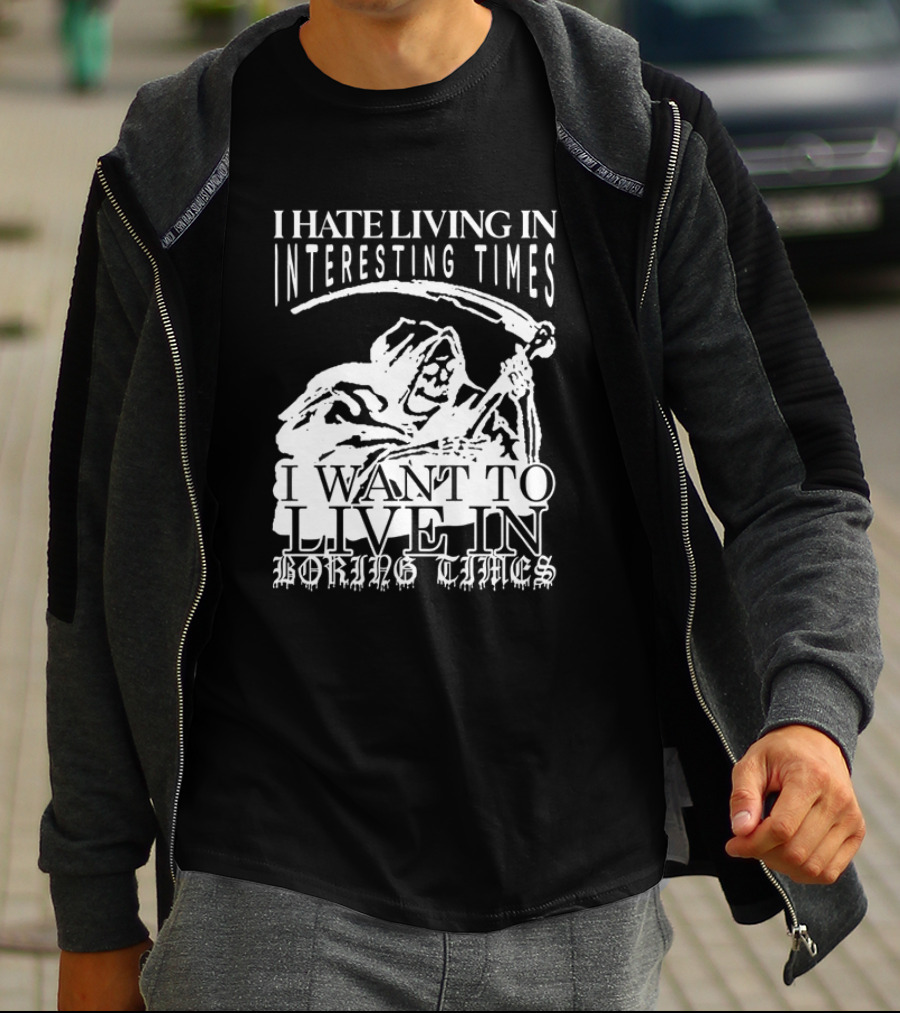 Grim Reaper I Hate Living In Interesting Times I Want To Live In Boring Times T-Shirt