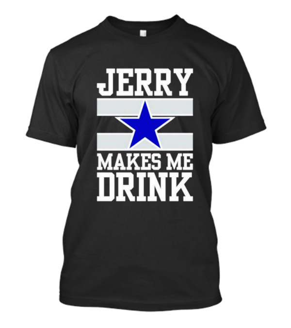 Jerry Makes Me Drink Dallas Cowboys Blue Star T-Shirt