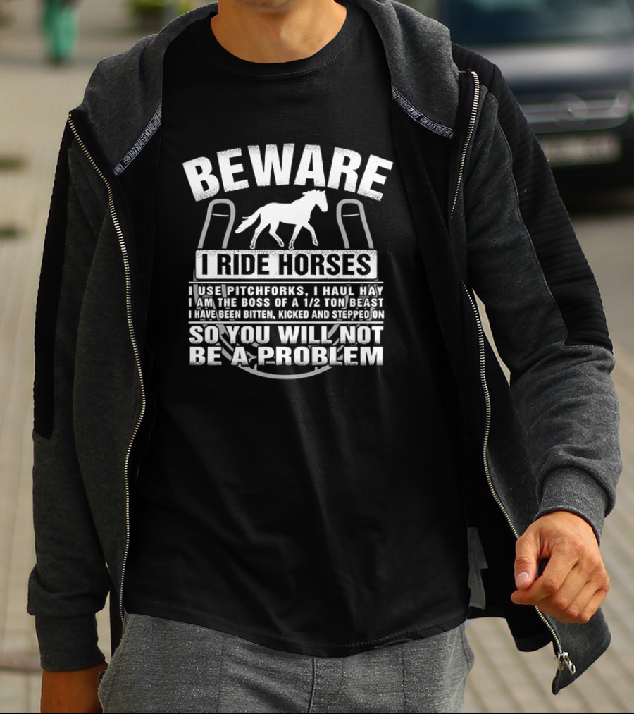Beware I Ride Horses Use Pitchforks Haul Hay Bitten Kicked Stepped On So You Will Not Be A Problem T-Shirt