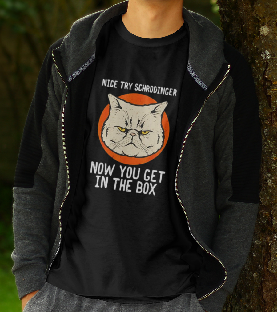 Nice Try Schrodinger Cat Now You Get In The Box T-Shirt