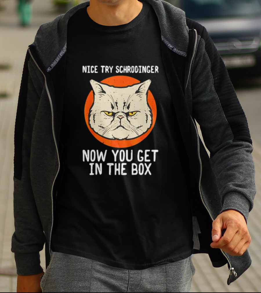 Nice Try Schrodinger Cat Now You Get In The Box T-Shirt
