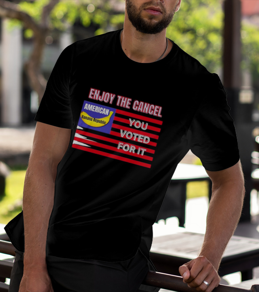 Enjoy The Cancel American Banana Republic You Voted For It Flag T-Shirt