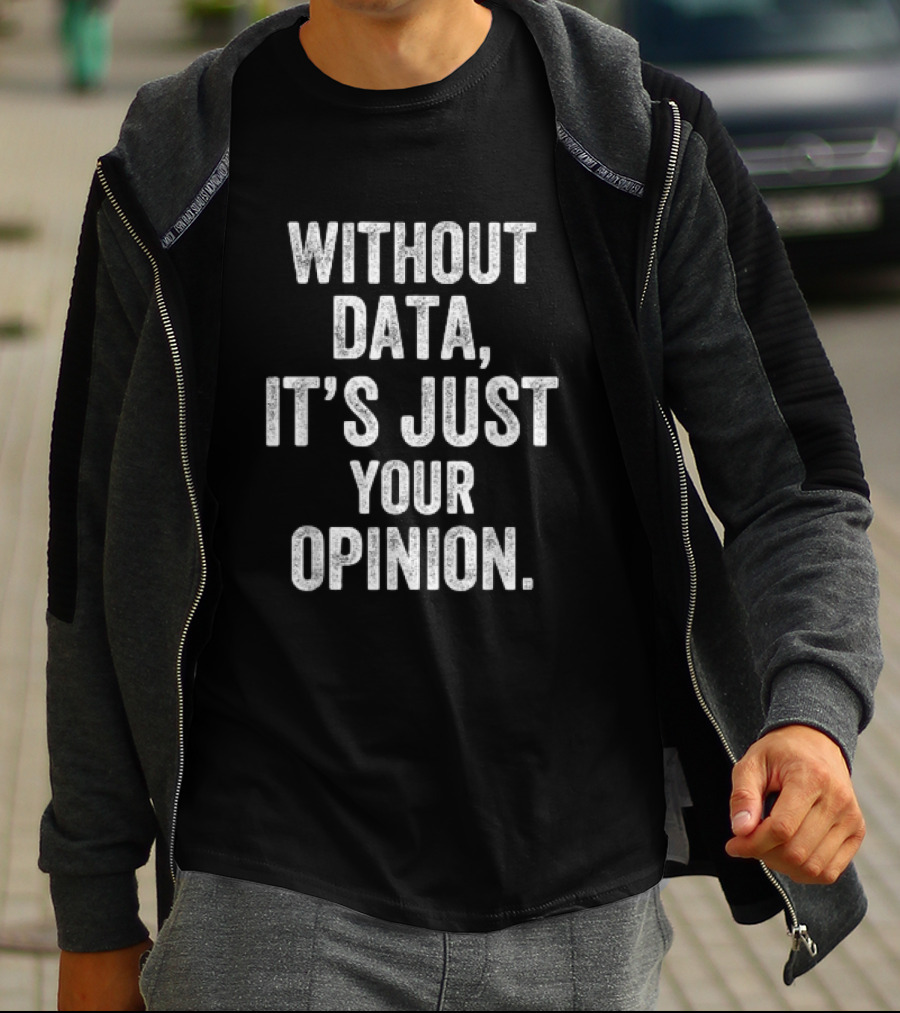 Without Data It's Just Your Opinion Psychologist Teachers T-Shirt