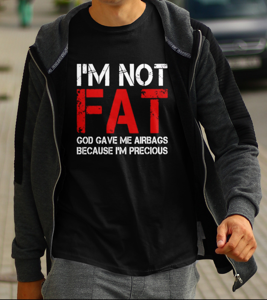 I'm Not Fat God Gave Me Airbags Because I'm Precious T-Shirt