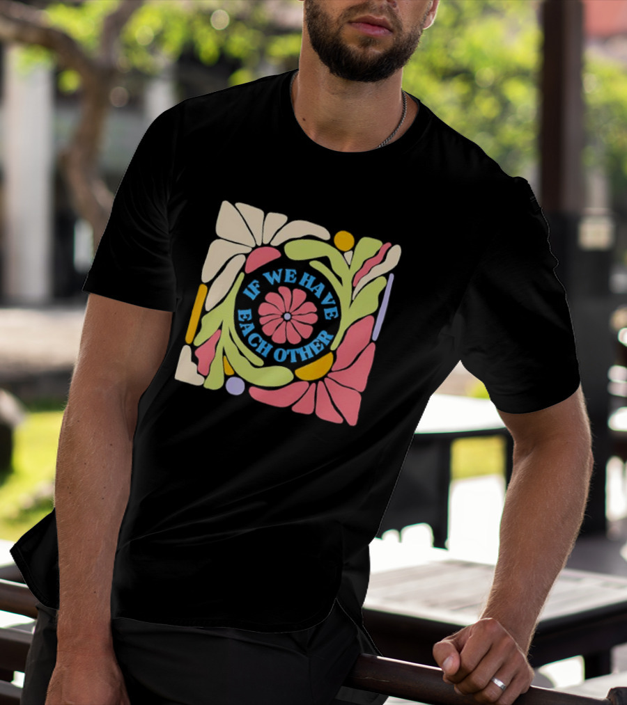 If We Have Each Other Floral Art Retro Colorful Flower T-Shirt