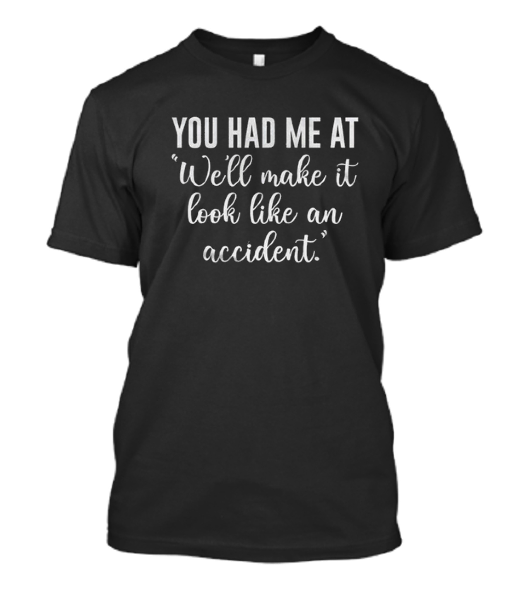 You Had Me At We'll Make It Look Like An Accident T-Shirt