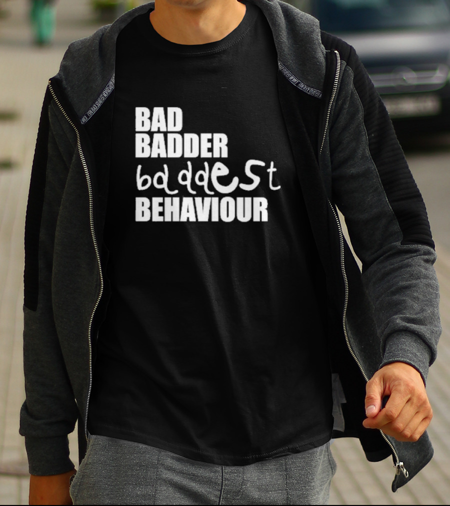 Bad Badder Baddest Behaviour T-Shirt