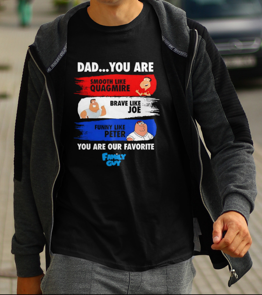 Dad You Are Smooth Like Quagmire Brave Like Joe Funny Like Peter You Are Our Favorite Family Guy T-Shirt