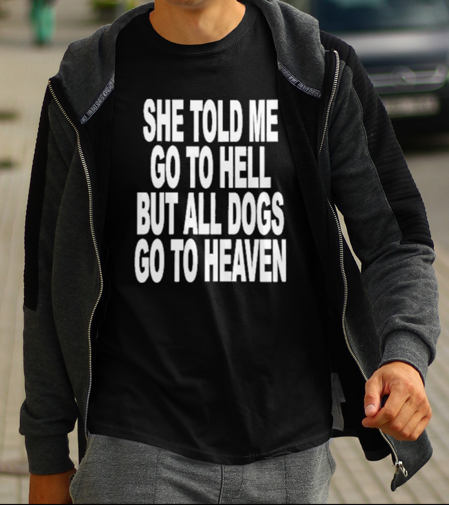 She Told Me Go To Hell But All Dogs Go To Heaven T-Shirt