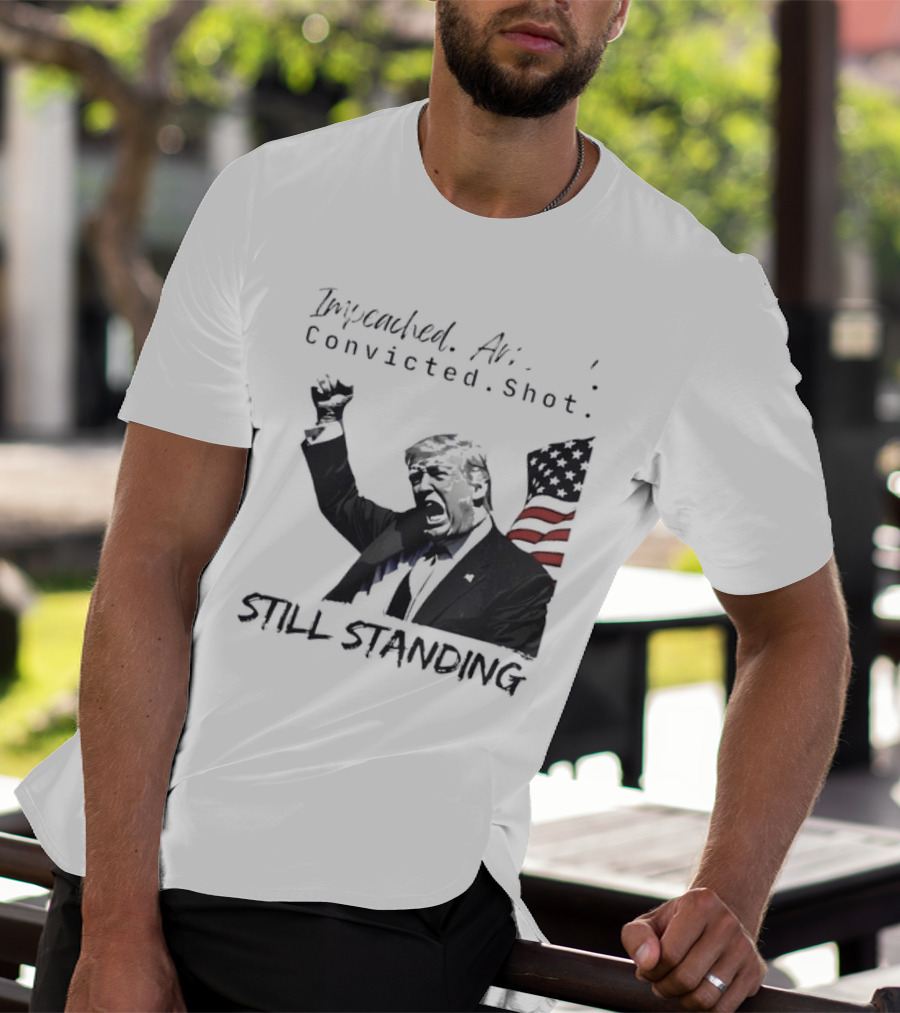 Impeached Arrested Convicted Shot Still Standing T-Shirt