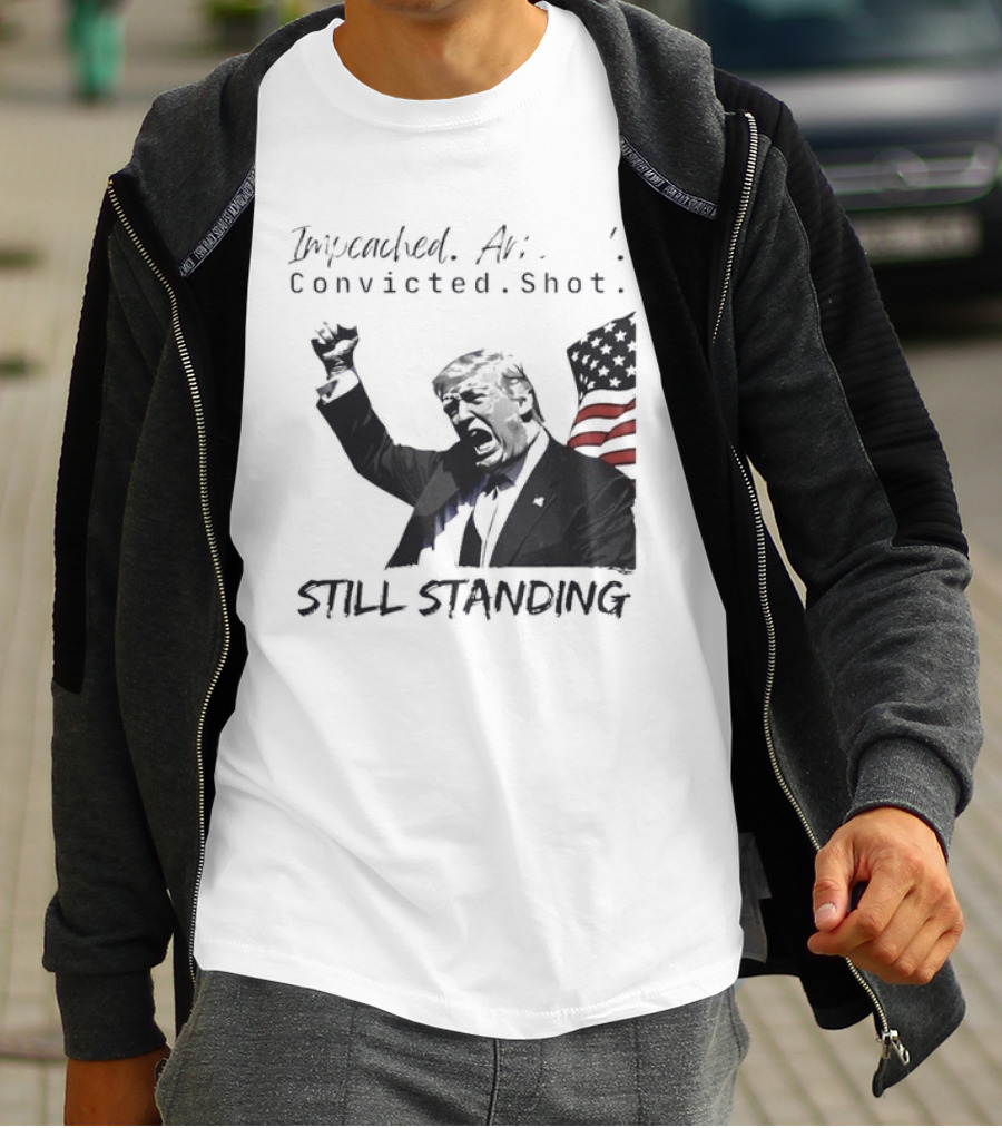 Impeached Arrested Convicted Shot Still Standing T-Shirt