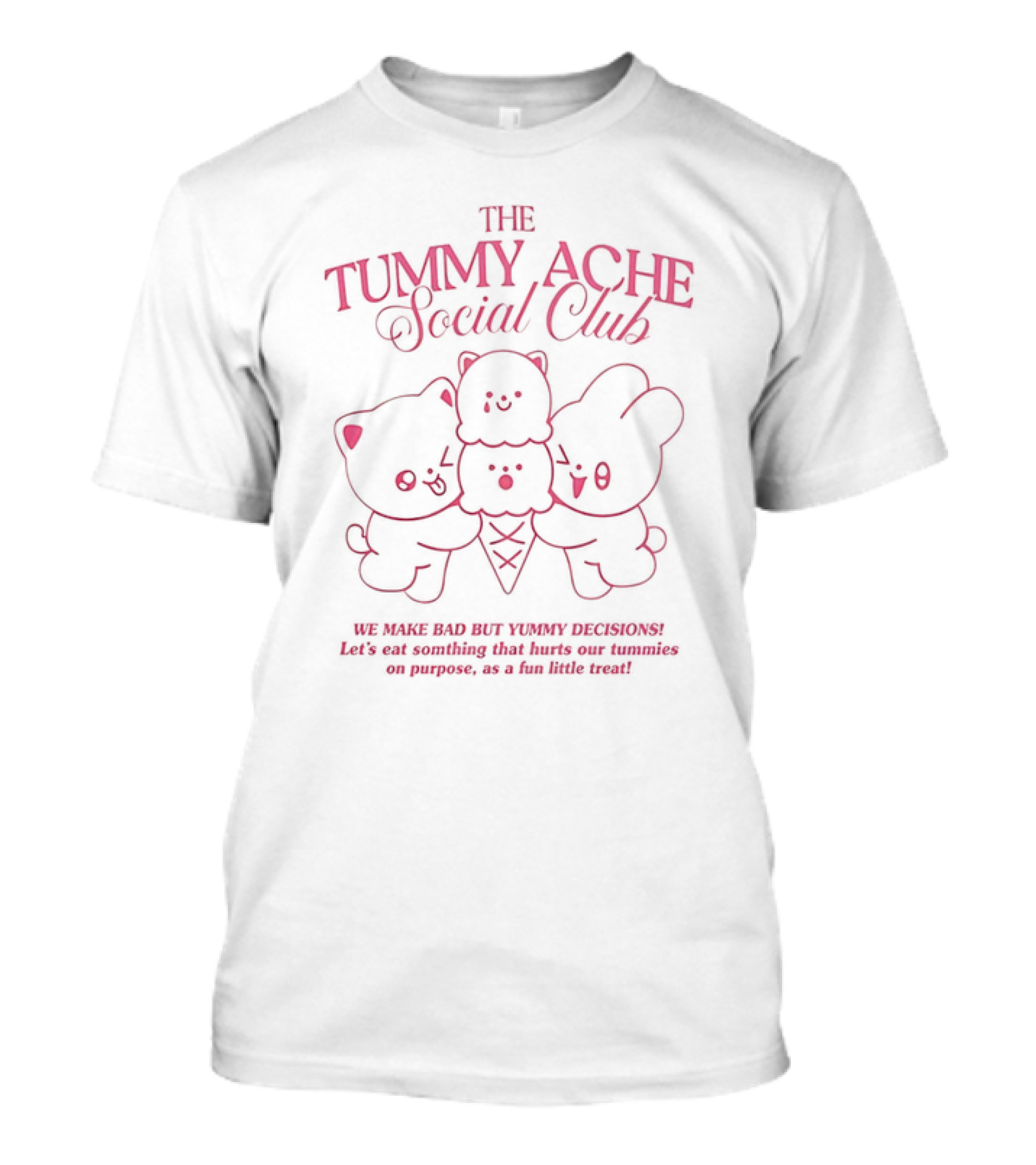 The Tummy Ache Social Club We Make Bad But Yummy Decisions Let's Eat Something That Hurts Our Tummies As A Fun Little Treat T-Shirt
