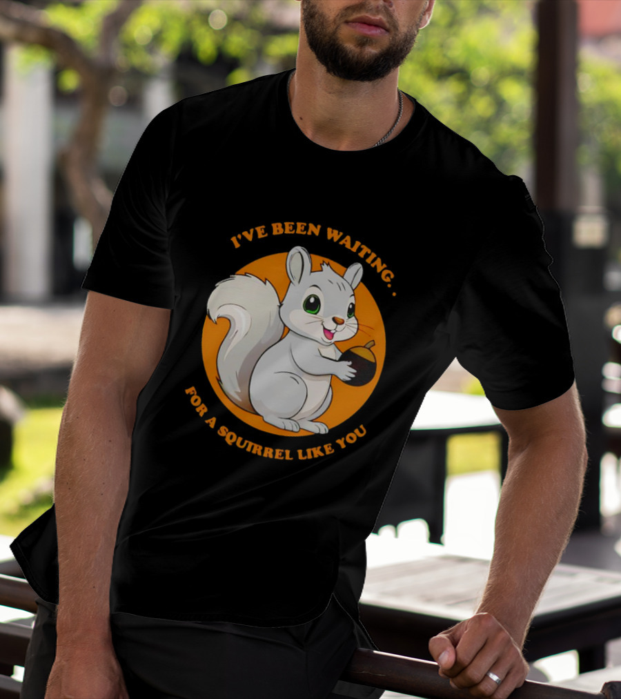I’ve Been Waiting For A Squirrel Like You Chipmunk T-Shirt