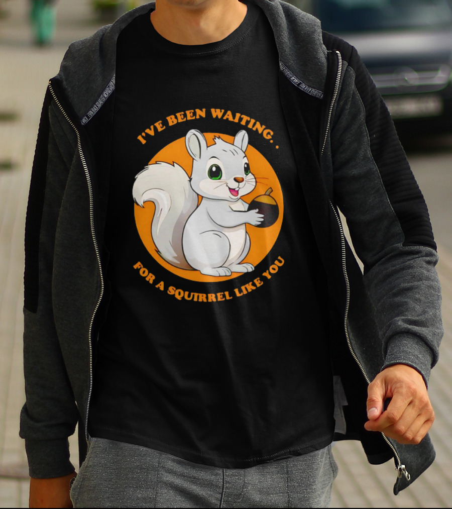 I’ve Been Waiting For A Squirrel Like You Chipmunk T-Shirt