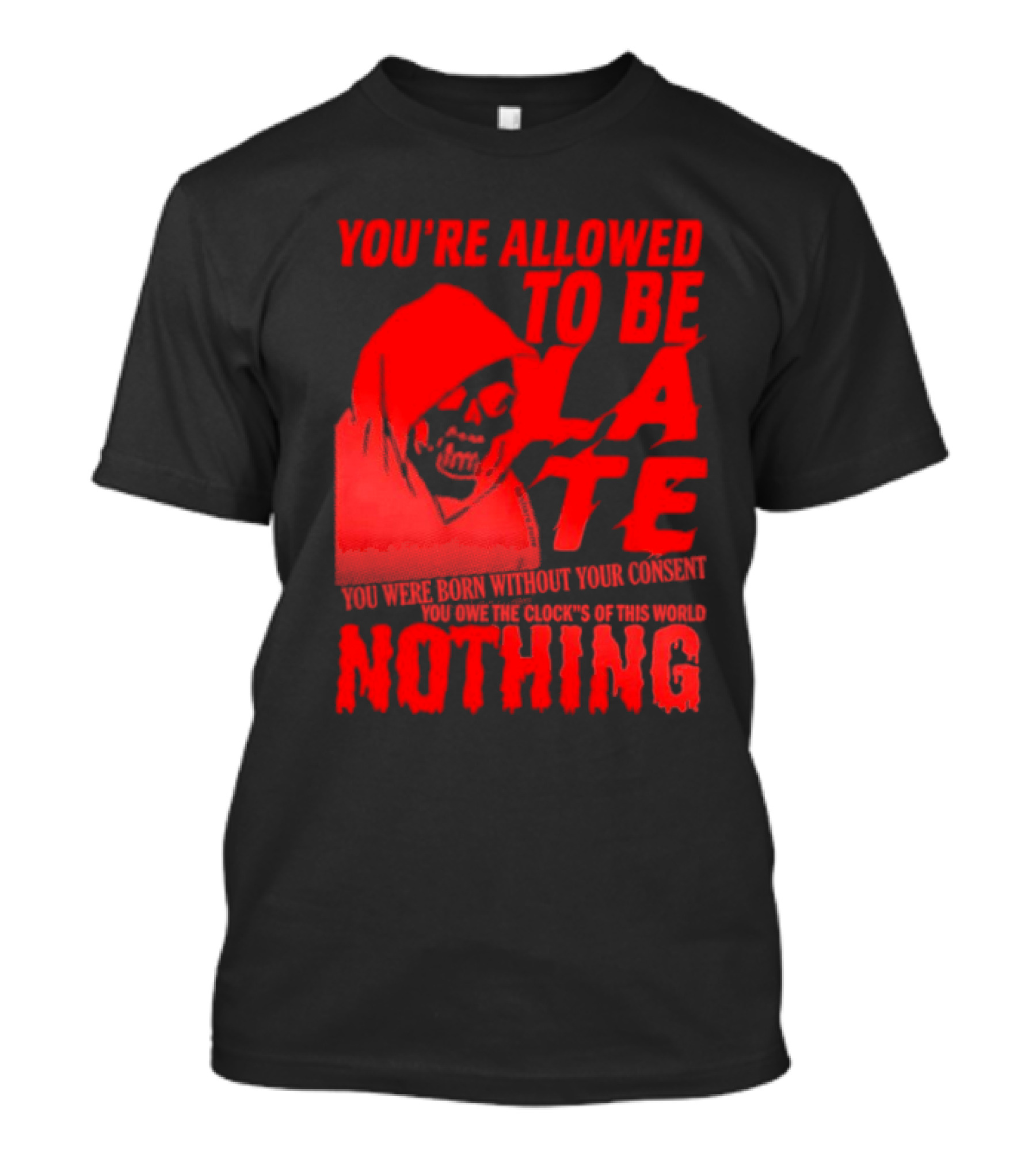 You're Allowed To Be Late You Were Born Without Your Consent You Owe The Clocks Of This World Nothing T-Shirt