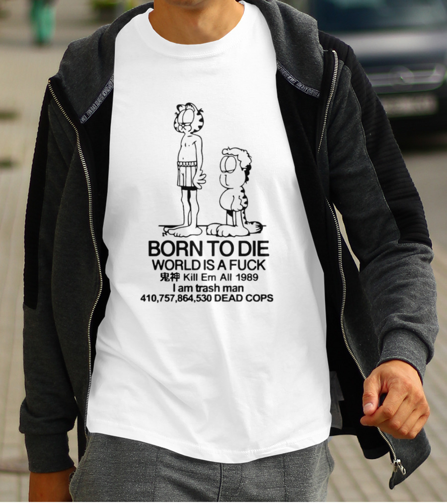 Born To Die World Is A Fck Garfield Kill Em All 1989 I Am Trash Man 410,757,864,530 Dead Cops T-Shirt
