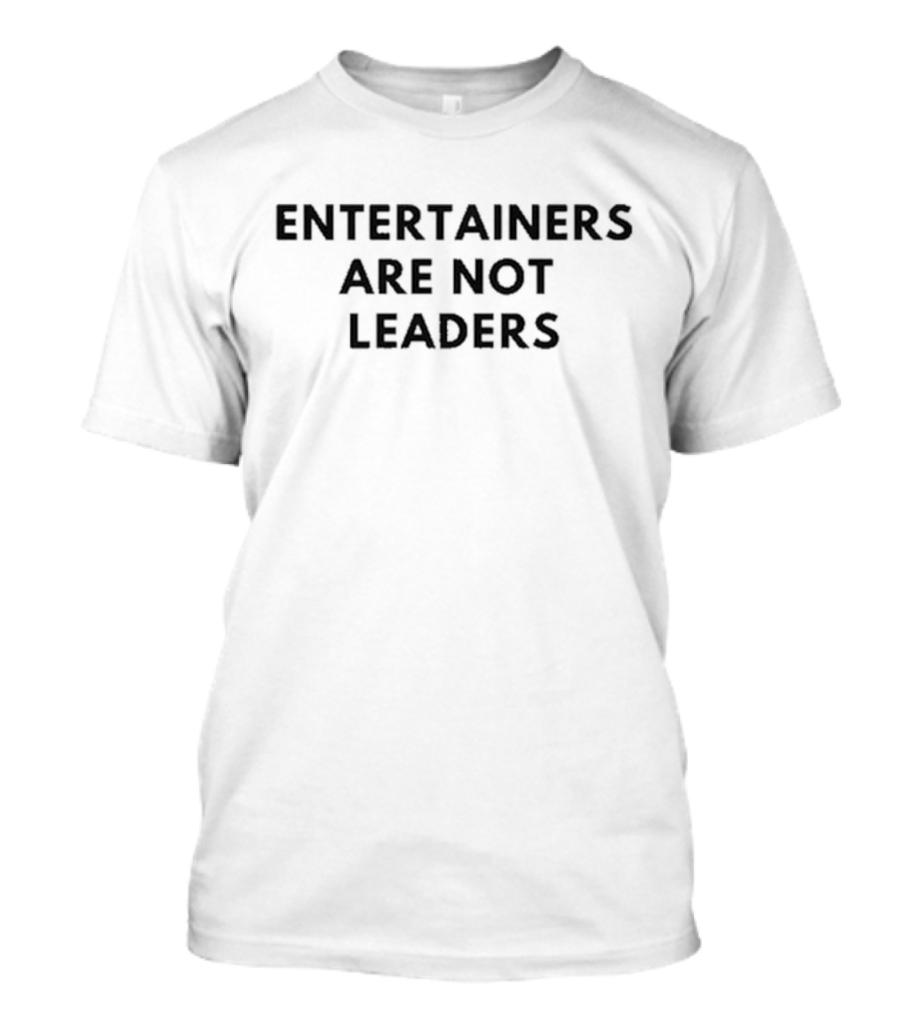 Entertainers Are Not Leaders T-Shirt