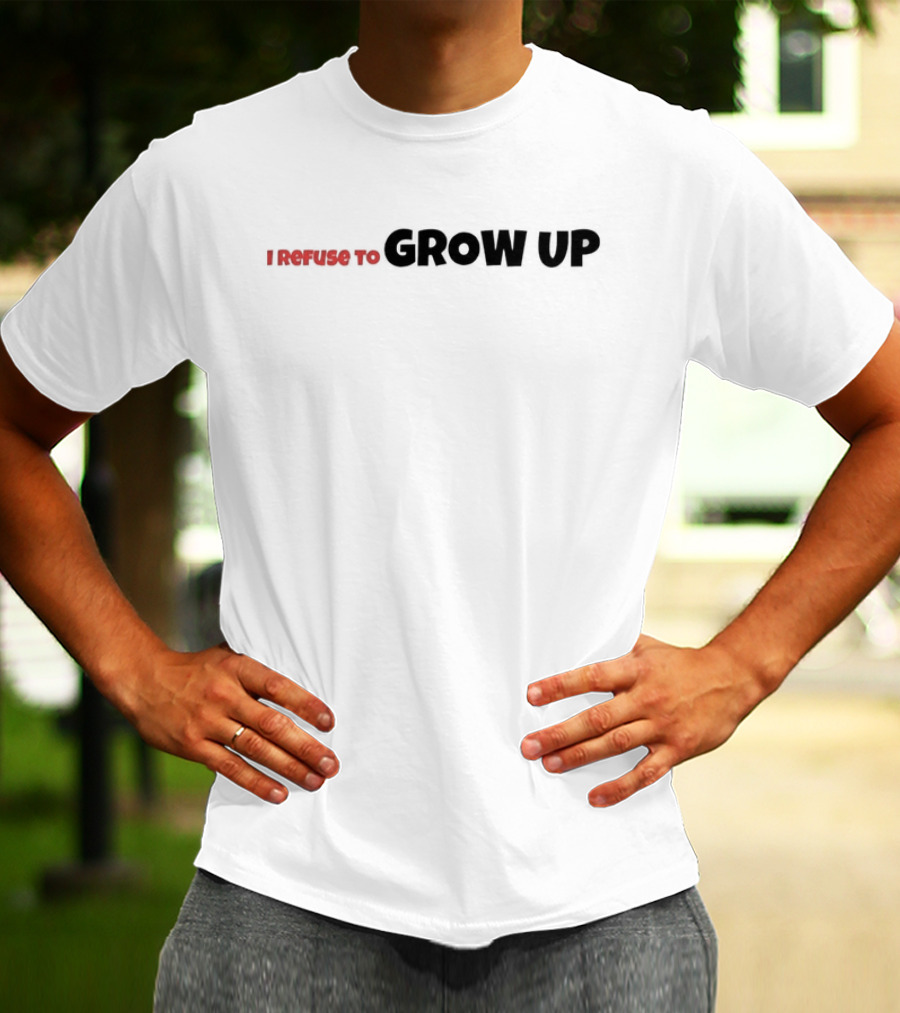I Refuse To Grow Up T-Shirt