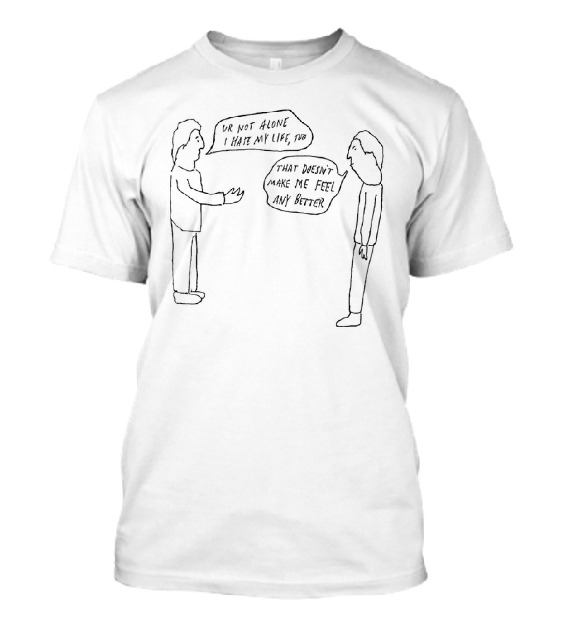 Ur Not Alone I Hate My Life Too That Doesn’t Make Me Feel Any Better Conversations T-Shirt