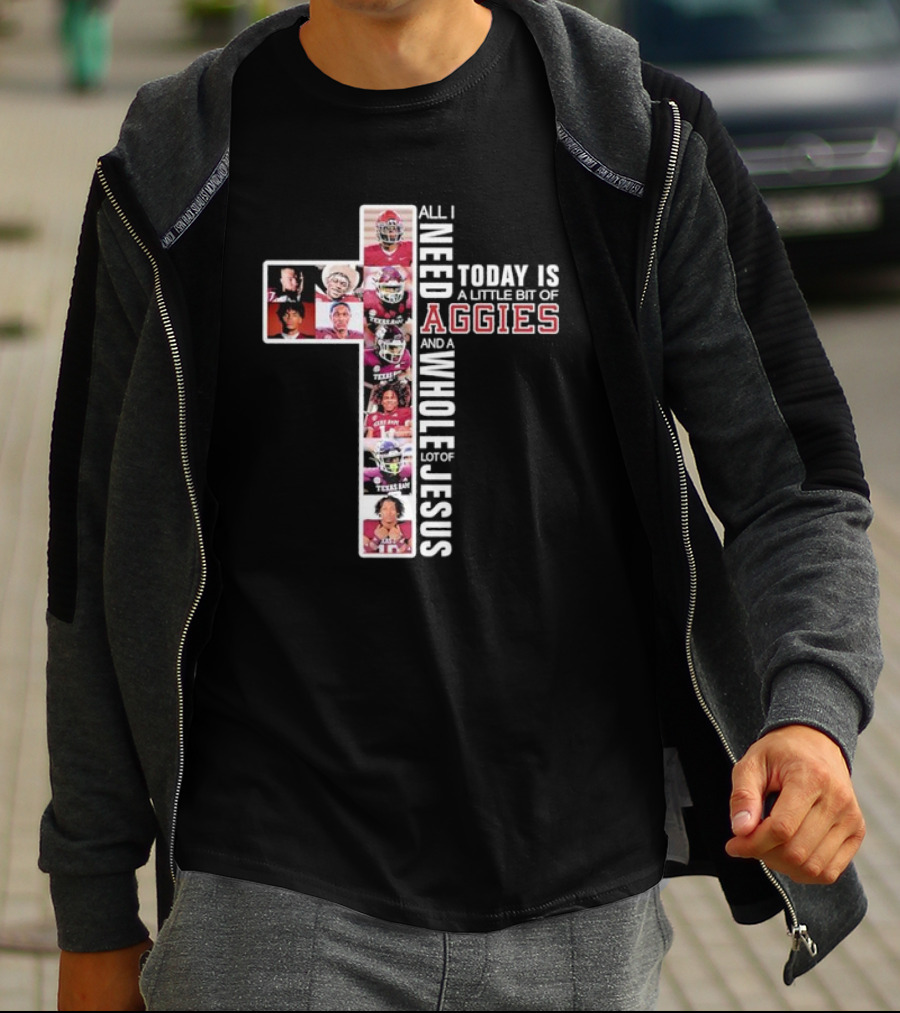 All I Need Today Is A Little Bit Of Aggies And A Whole Lot Of Jesus T-Shirt