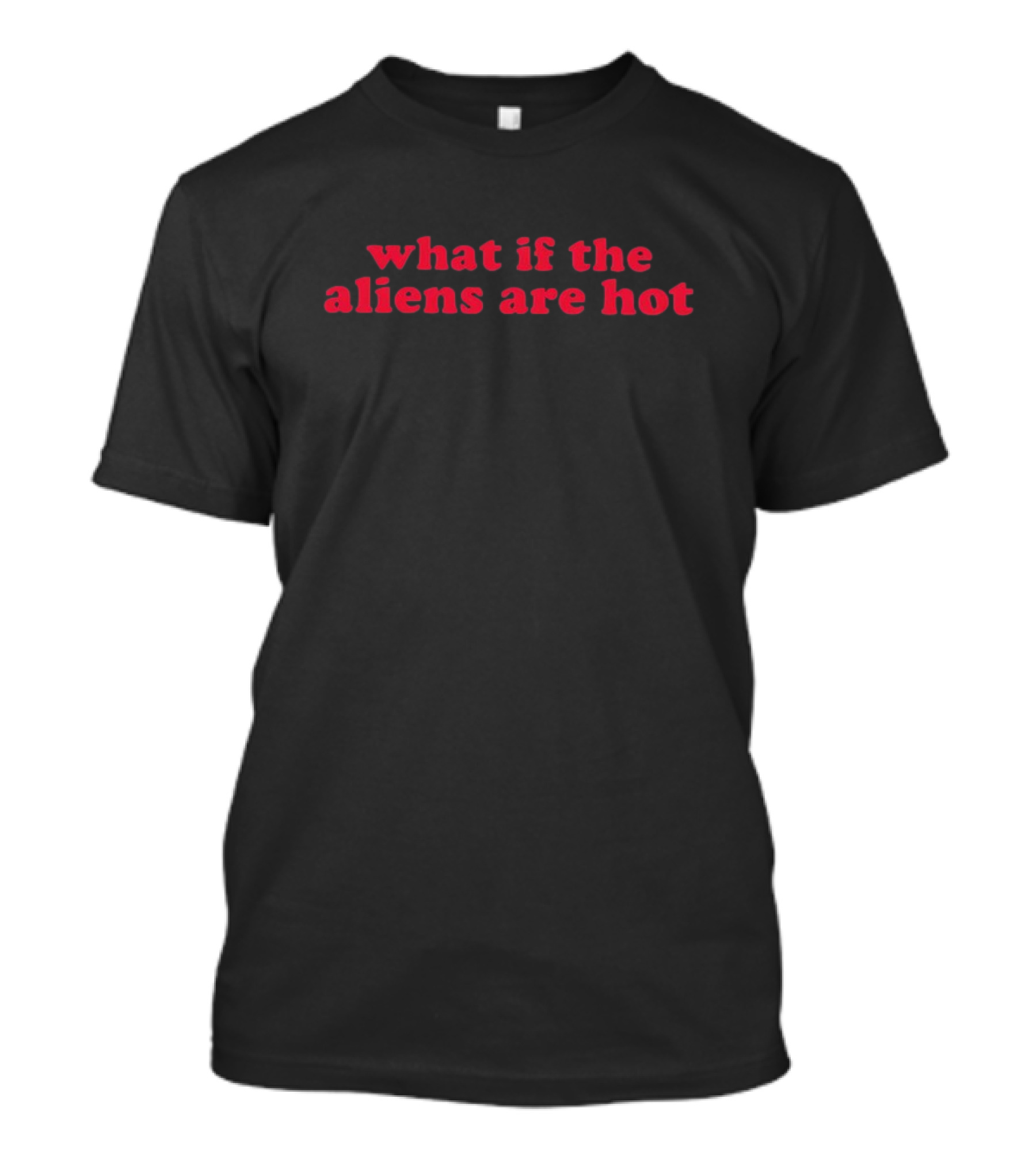 What If The Aliens Are Hot Text Bold Red Font T-Shirt