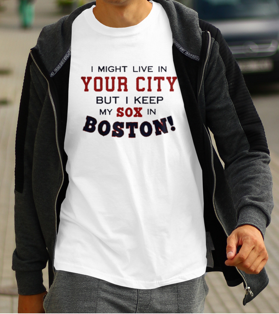I Might Live In Your City But I Keep My Sox In Boston T-Shirt