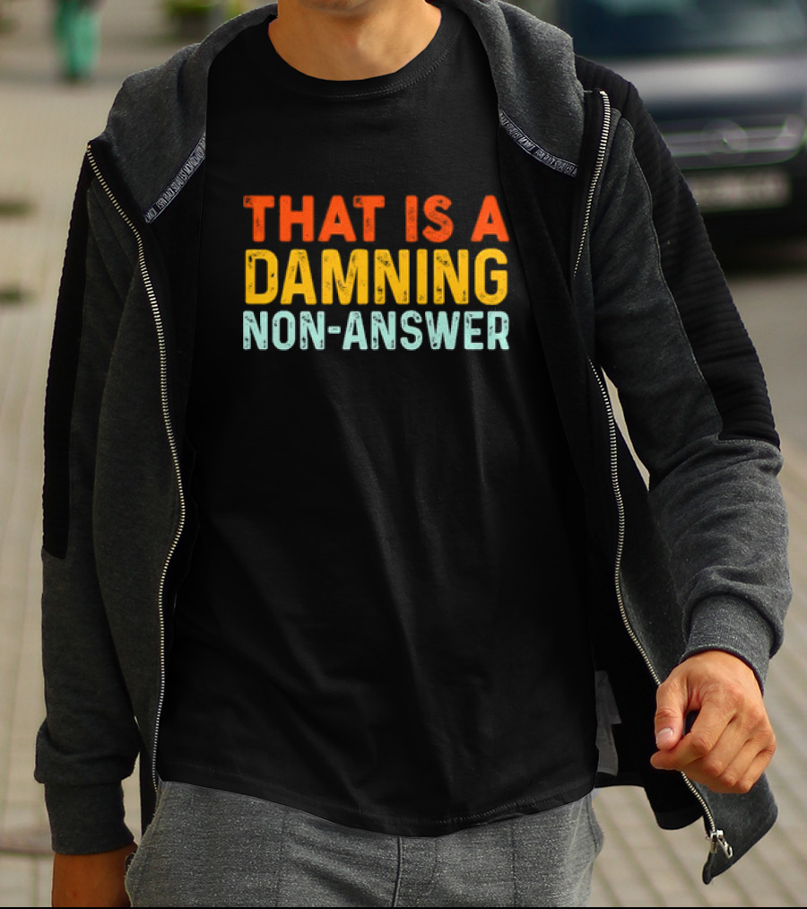 THAT IS A DAMNING NON-ANSWER T-Shirt