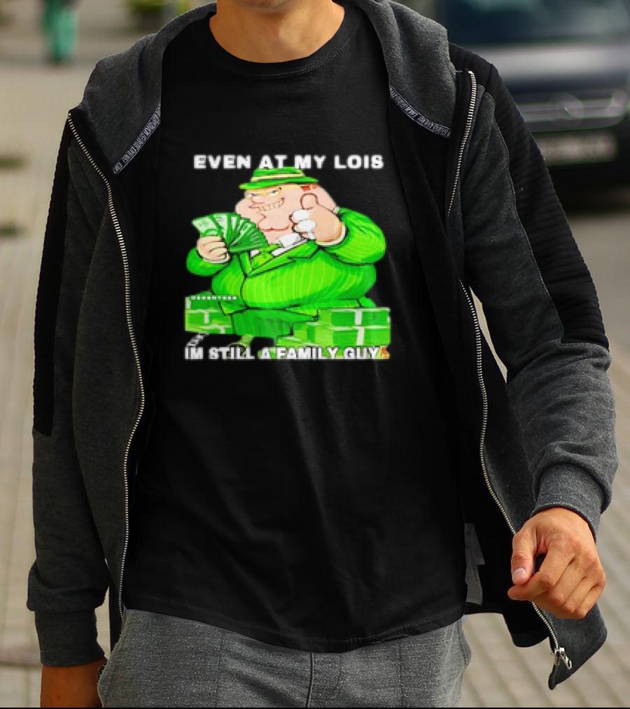 Even At My Lois I'm Still A Family Guy Peter Griffin In Green Suit With Money T-Shirt
