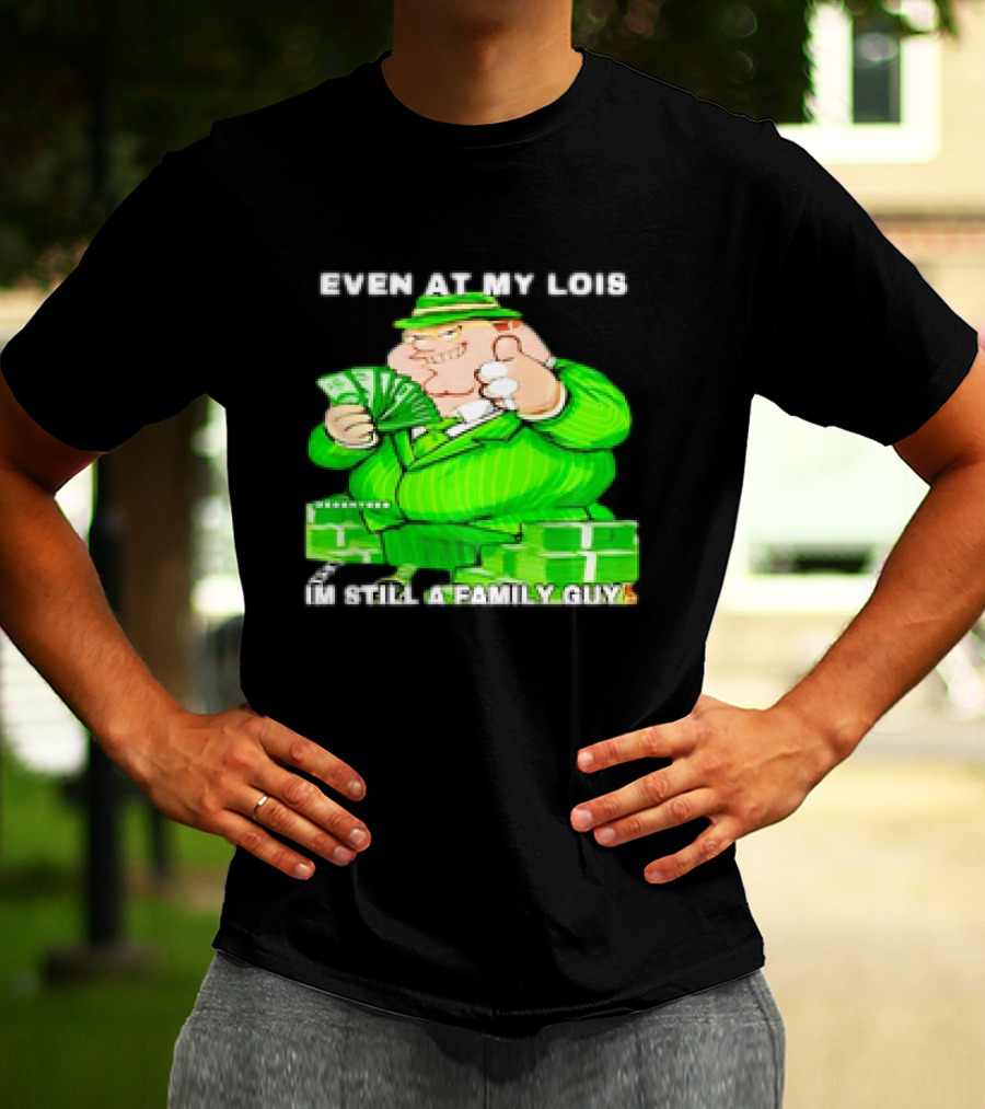 Even At My Lois I'm Still A Family Guy Peter Griffin In Green Suit With Money T-Shirt