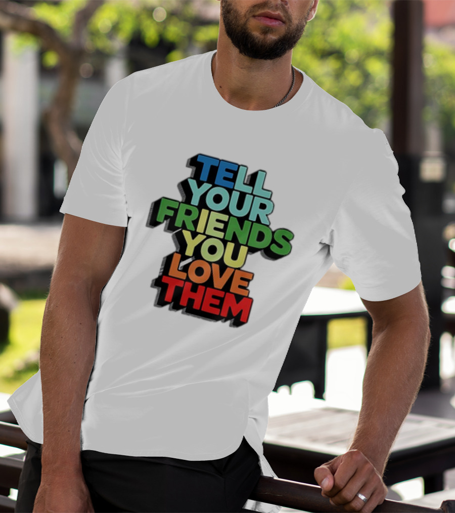 Tell Your Friends You Love Them T-Shirt