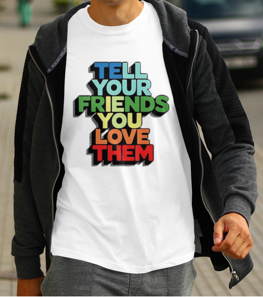 Tell Your Friends You Love Them T-Shirt