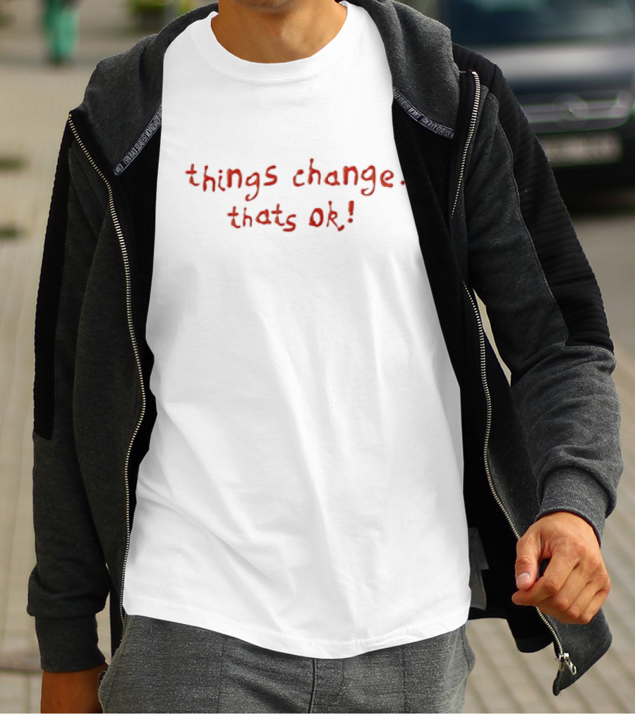 Things Change That's OK T-Shirt
