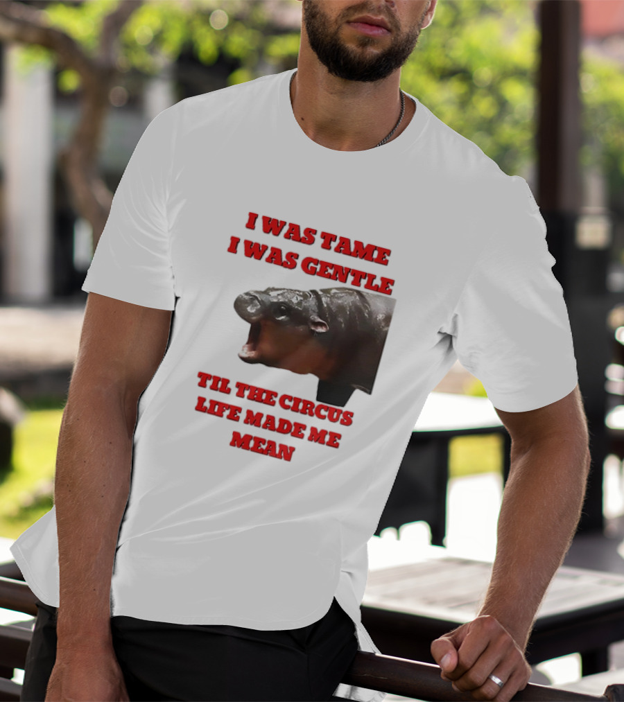 I Was Tame I Was Gentle Til The Circus Life Made Me Mean Roaring Hippopotamus T-Shirt
