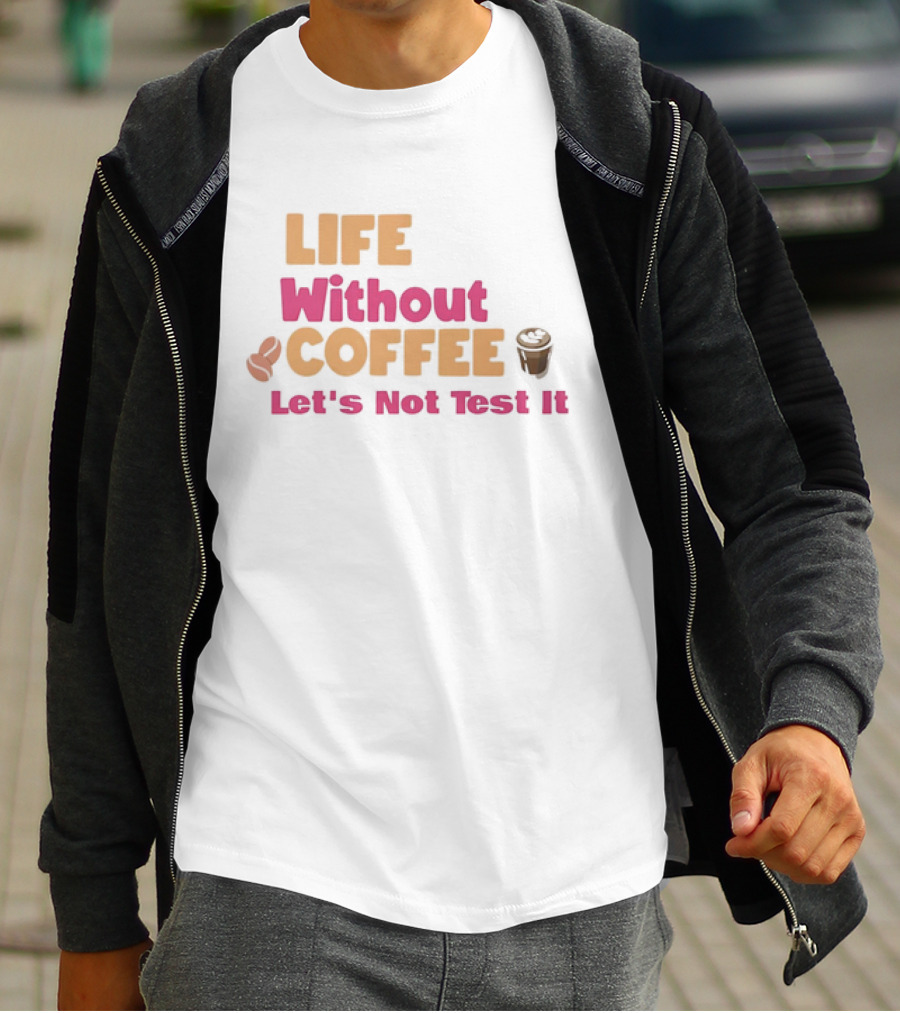Life Without Coffee Let's Not Test It Coffee Beans Cup Icons T-Shirt