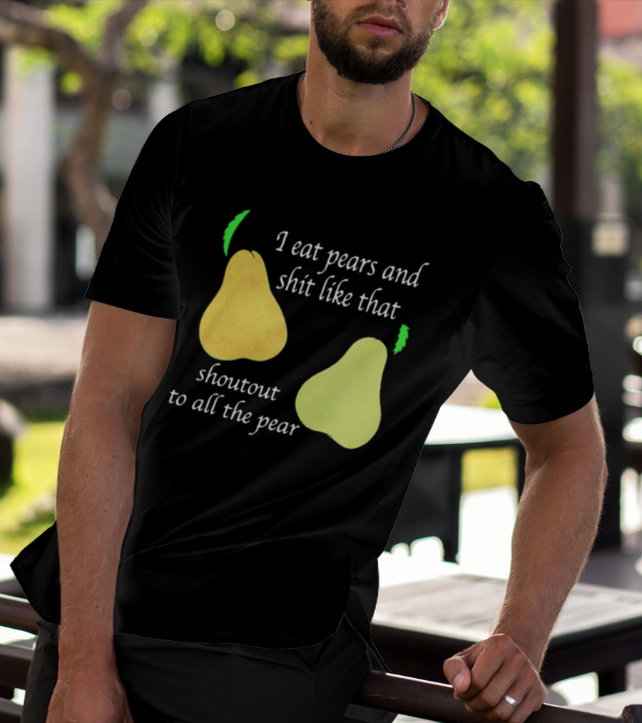 I Eat Pears And Shit Like That Shoutout To All The Pear T-Shirt